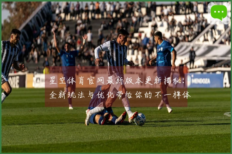 星空体育官网最新版本更新揭秘：全新玩法与优化带给你的不一样体验
