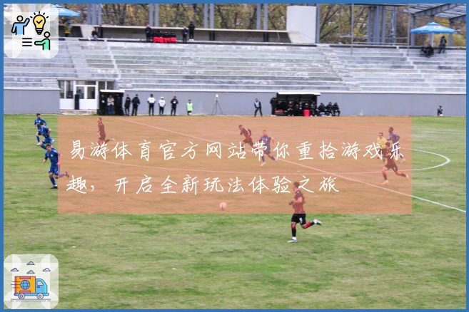 易游体育官方网站带你重拾游戏乐趣，开启全新玩法体验之旅