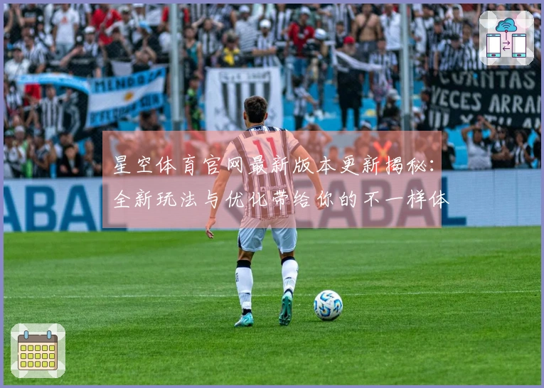 星空体育官网最新版本更新揭秘：全新玩法与优化带给你的不一样体验