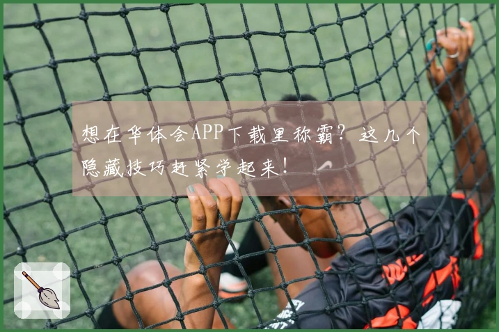 想在华体会APP下载里称霸？这几个隐藏技巧赶紧学起来！