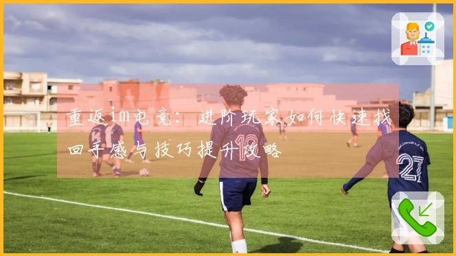 重返im电竞：进阶玩家如何快速找回手感与技巧提升攻略