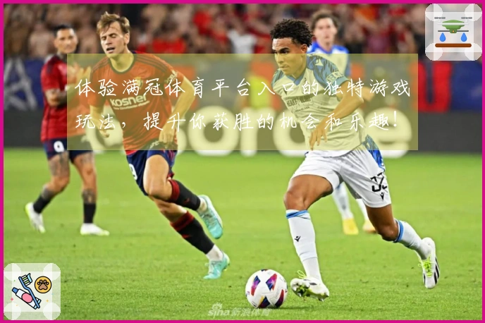 体验满冠体育平台入口的独特游戏玩法，提升你获胜的机会和乐趣！