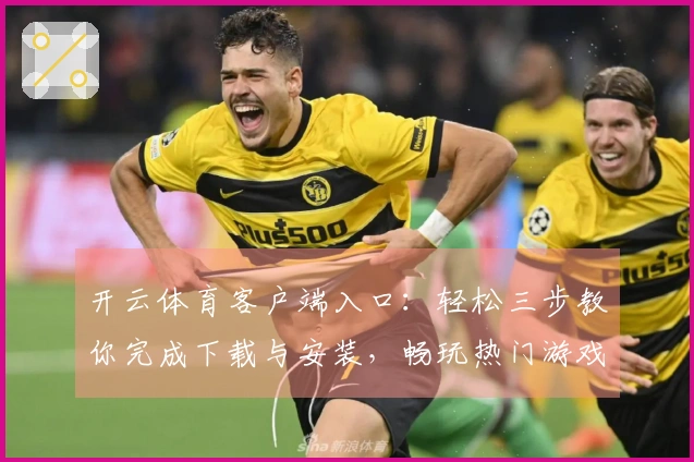 开云体育客户端入口：轻松三步教你完成下载与安装，畅玩热门游戏无阻碍
