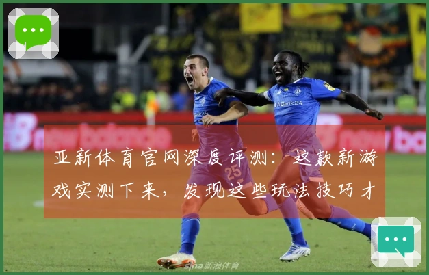 亚新体育官网深度评测：这款新游戏实测下来，发现这些玩法技巧才是制胜关键