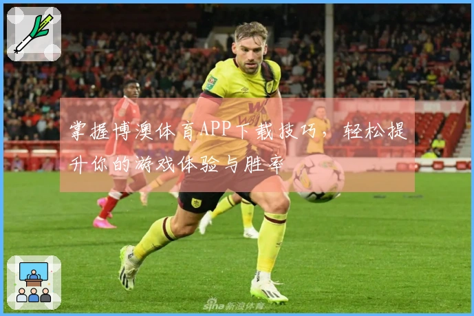 掌握博澳体育APP下载技巧，轻松提升你的游戏体验与胜率