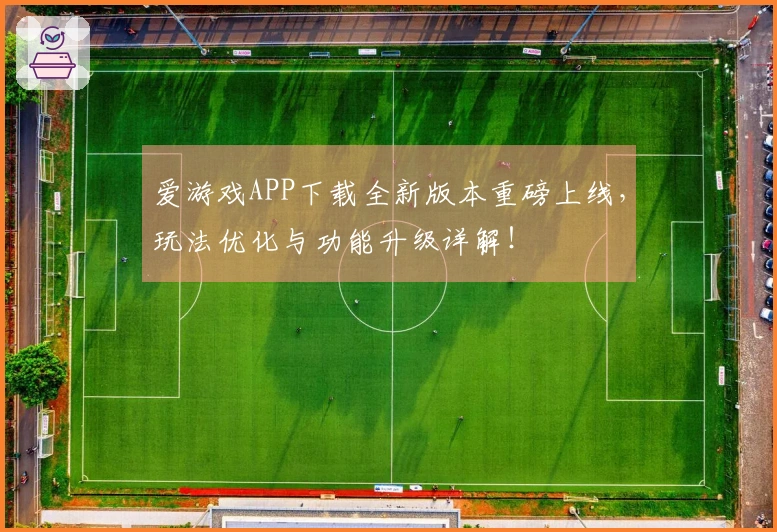 爱游戏APP下载全新版本重磅上线，玩法优化与功能升级详解！