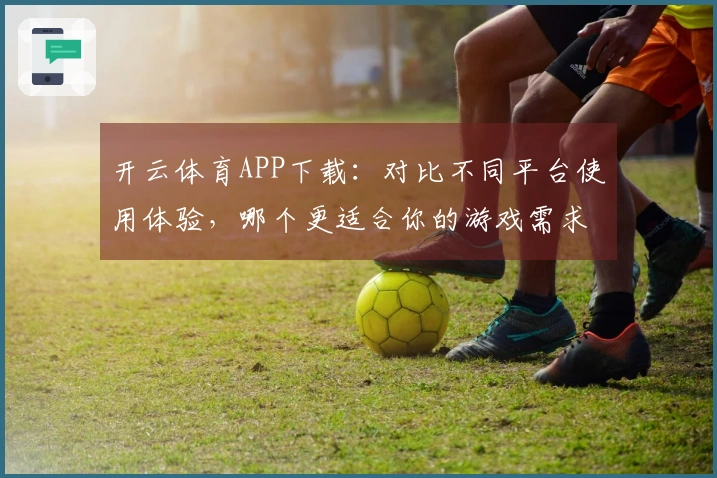 开云体育APP下载：对比不同平台使用体验，哪个更适合你的游戏需求？