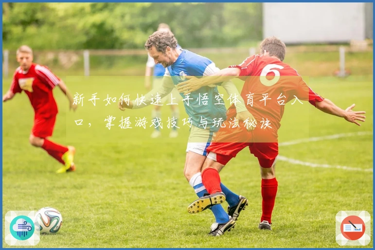 新手如何快速上手悟空体育平台入口，掌握游戏技巧与玩法秘诀