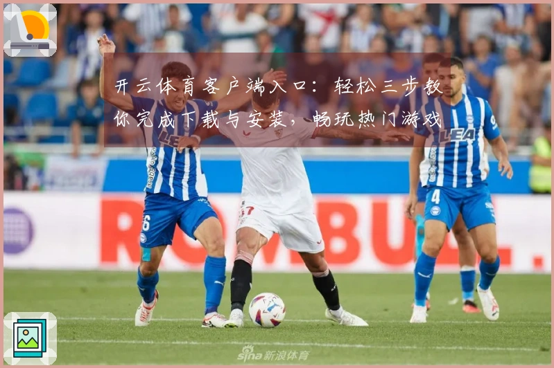 开云体育客户端入口：轻松三步教你完成下载与安装，畅玩热门游戏无阻碍