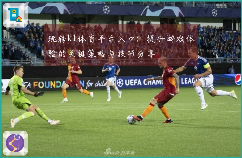 玩转k1体育平台入口：提升游戏体验的关键策略与技巧分享