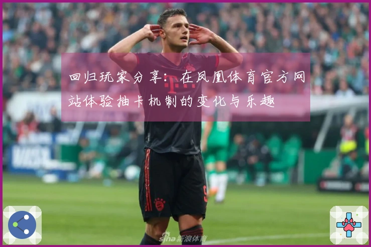 回归玩家分享：在凤凰体育官方网站体验抽卡机制的变化与乐趣
